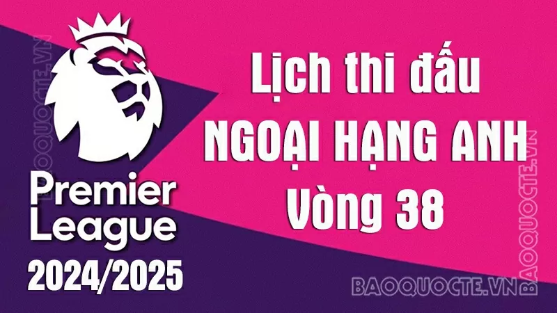Lịch thi đấu Ngoại hạng Anh vòng 38: