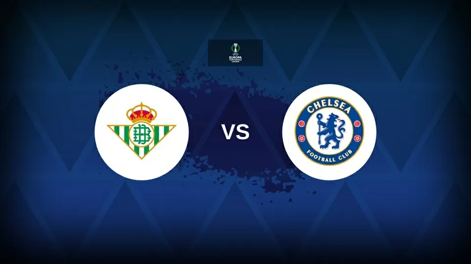 Nhận định bóng đá, dự đoán trận đấu Real Betis vs Chelsea: Lịch sử chờ khắc tên The Blues